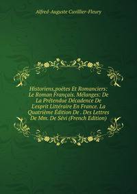 Historiens,po?tes Et Romanciers: Le Roman Fran?ais. M?langes: De La Pr?tendue D?cadence De L'esprit Litt?raire En France. La Quatri?me ?dition De . Des Lettres De Mm. De S?vi (French Edition)