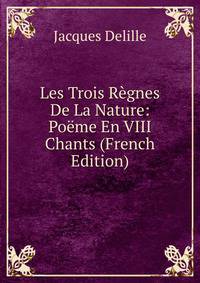 Les Trois Regnes De La Nature: Poeme En VIII Chants (French Edition)