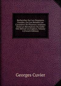 Recherches Sur Les Ossemens Fossiles, Ou L'on R?tablit Les Caract?res De Plusieurs Animaux Dont Les R?volutions Du Globe Ont D?truit Les Esp?ces, Volume 4 (French Edition)