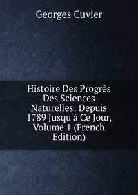 Histoire Des Progr?s Des Sciences Naturelles: Depuis 1789 Jusqu'? Ce Jour, Volume 1 (French Edition)