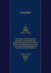 Chronique De Bertrand Du Guesclin: Collationn?e Sur L'edition Originale Du Xve Si?cle, Et Sur Tous Les Manuscrits, Avec Une Notice Bibliographique Et Des Notes (French Edition)