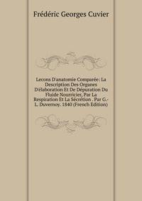 Lecons D'anatomie Compar?e: La Description Des Organes D'?laboration Et De D?puration Du Fluide Nourricier, Par La Respiration Et La S?cr?tion . Par G.-L. Duvernoy. 1840 (French Edition)