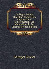 Le R?gne Animal Distribu? D'apr?s Son Organisation: L'introduction, Les Mammif?res Et Les Oiseaux (French Edition)