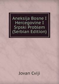 Aneksija Bosne I Hercegovine I Srpski Problem (Serbian Edition)