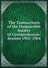 The Transactions of the Honourable Society of Cymmrodorion: Session 1903-1904