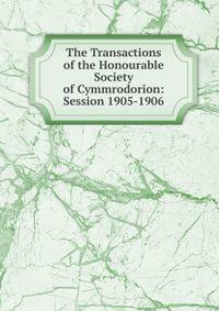 The Transactions of the Honourable Society of Cymmrodorion: Session 1905-1906