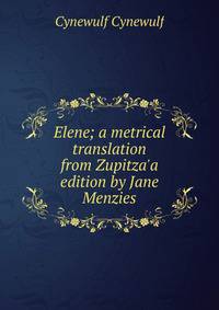 Elene; a metrical translation from Zupitza'a edition by Jane Menzies