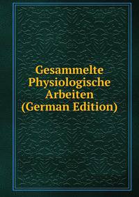Gesammelte Physiologische Arbeiten (German Edition)