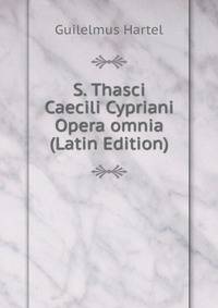 S. Thasci Caecili Cypriani Opera omnia (Latin Edition)