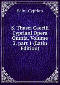 S. Thasci Caecili Cypriani Opera Omnia, Volume 3, part 1 (Latin Edition)