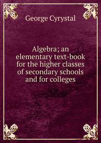 Algebra; an elementary text-book for the higher classes of secondary schools and for colleges