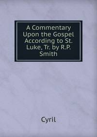 A Commentary Upon the Gospel According to St. Luke, Tr. by R.P. Smith