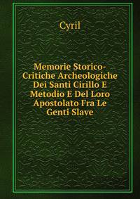 Memorie Storico-Critiche Archeologiche Dei Santi Cirillo E Metodio E Del Loro Apostolato Fra Le Genti Slave