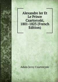 Alexandre Ier Et Le Prince Czartoryski, 1801-1823 (French Edition)