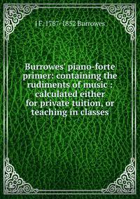 Burrowes' piano-forte primer: containing the rudiments of music : calculated either for private tuition, or teaching in classes