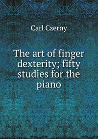 The art of finger dexterity; fifty studies for the piano