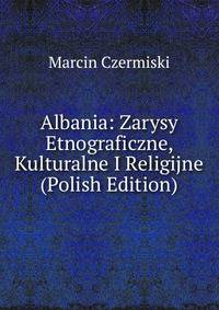 Albania: Zarysy Etnograficzne, Kulturalne I Religijne (Polish Edition)
