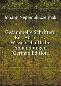 Gesammelte Schriften: Bd., Abth. 1-2. Wissenschaftliche Abhandlungen (German Edition)