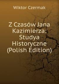 Z Czasow Jana Kazimierza: Studya Historyczne (Polish Edition)