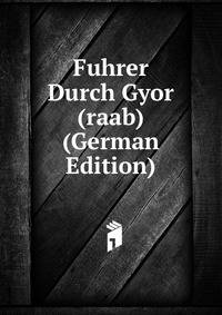 Fuhrer Durch Gyor (raab) (German Edition)