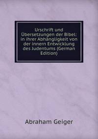 Urschrift und Ubersetzungen der Bibel: in ihrer Abhangligkeit von der innern Entwicklung des Judentums (German Edition)