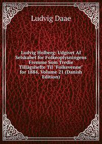 Ludvig Holberg: Udgivet Af Selskabet for Folkeoplysningens Fremme Som Tredie Till?gshefte Til "Folkevenne" for 1884, Volume 21 (Danish Edition)