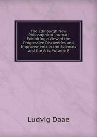 The Edinburgh New Philosophical Journal: Exhibiting a View of the Progressive Discoveries and Improvements in the Sciences and the Arts, Volume 9