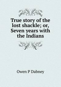 True story of the lost shackle; or, Seven years with the Indians
