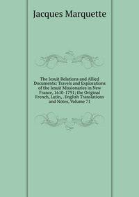The Jesuit Relations and Allied Documents: Travels and Explorations of the Jesuit Missionaries in New France, 1610-1791; the Original French, Latin, . English Translations and Notes, Volume 71