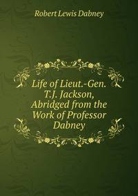 Life of Lieut.-Gen. T.J. Jackson, Abridged from the Work of Professor Dabney