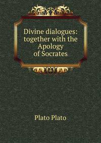 Divine dialogues: together with the Apology of Socrates