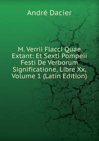 M. Verrii Flacci Quae Extant: Et Sexti Pompeii Festi De Verborum Significatione, Libre Xx, Volume 1 (Latin Edition)