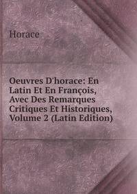 Oeuvres D'horace: En Latin Et En Fran?ois, Avec Des Remarques Critiques Et Historiques, Volume 2 (Latin Edition)