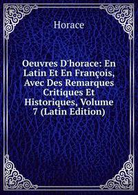 Oeuvres D'horace: En Latin Et En Fran?ois, Avec Des Remarques Critiques Et Historiques, Volume 7 (Latin Edition)
