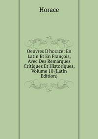 Oeuvres D'horace: En Latin Et En Fran?ois, Avec Des Remarques Critiques Et Historiques, Volume 10 (Latin Edition)