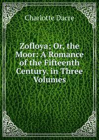 Zofloya; Or, the Moor: A Romance of the Fifteenth Century. in Three Volumes