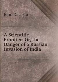 A Scientific Frontier; Or, the Danger of a Russian Invasion of India