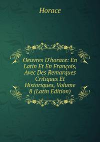 Oeuvres D'horace: En Latin Et En Fran?ois, Avec Des Remarques Critiques Et Historiques, Volume 8 (Latin Edition)