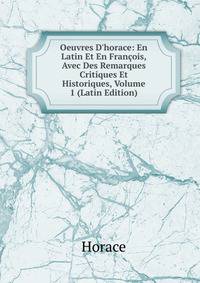Oeuvres D'horace: En Latin Et En Fran?ois, Avec Des Remarques Critiques Et Historiques, Volume 1 (Latin Edition)