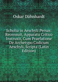 Scholia in Aeschyli Persas: Recensuit, Apparatu Critico Instruxit, Cum Praefatione De Archetypo Codicum Aeschyli, Scripta (Latin Edition)