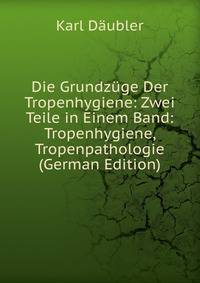 Die Grundzuge Der Tropenhygiene: Zwei Teile in Einem Band: Tropenhygiene, Tropenpathologie (German Edition)