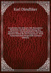Geschichte Der Schweiz Mit Besonderer Rucksicht Auf Die Entwicklung Des Verfassungs- Und Kulturlebens Von Den Altesten Zeiten Bis Zur Gegenwart: Nach . Gemeinfasslich Dargestellt (German Edition)