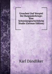 Ursachen Und Vorspiel Der Burgunderkriege: Eine Schweizergeschichtliche Studie (German Edition)