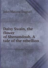 Daisy Swain, the flower of Shenandoah. A tale of the rebellion
