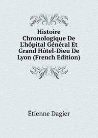 Histoire Chronologique De L'h?pital G?n?ral Et Grand H?tel-Dieu De Lyon (French Edition)