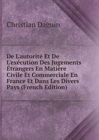 De L'autorit? Et De L'ex?cution Des Jugements ?trangers En Mati?re Civile Et Commerciale En France Et Dans Les Divers Pays (French Edition)