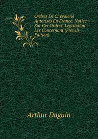 Ordres De Chevalerie Autorises En France: Notice Sur Ces Ordres, Legislation Les Concernant (French Edition)