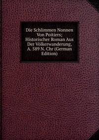Die Schlimmen Nonnen Von Poitiers; Historischer Roman Aus Der Volkerwanderung, A. 589 N. Chr (German Edition)
