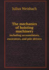 The mechanics of hoisting machinery. including accumulators, excavators, and pile-drivers