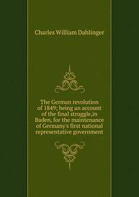 The German revolution of 1849; being an account of the final struggle,in Baden, for the maintenance of Germany's first national representative government